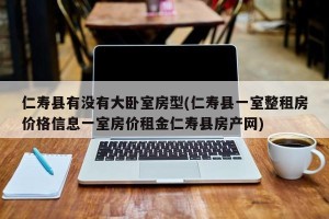 仁寿县有没有大卧室房型(仁寿县一室整租房价格信息一室房价租金仁寿县房产网)