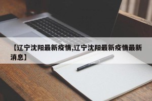 【辽宁沈阳最新疫情,辽宁沈阳最新疫情最新消息】