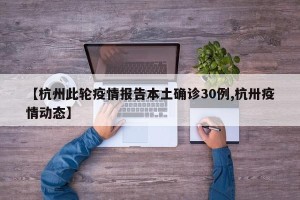 【杭州此轮疫情报告本土确诊30例,杭卅疫情动态】