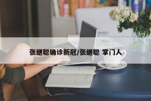 张继聪确诊新冠/张继聪 掌门人