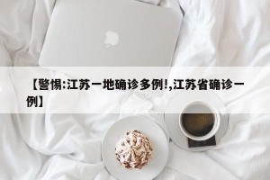 【警惕:江苏一地确诊多例!,江苏省确诊一例】