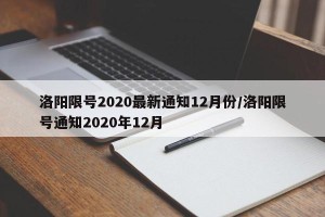 洛阳限号2020最新通知12月份/洛阳限号通知2020年12月