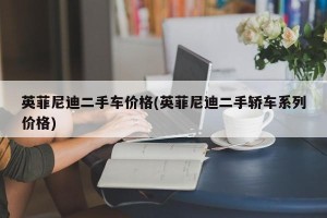 英菲尼迪二手车价格(英菲尼迪二手轿车系列价格)
