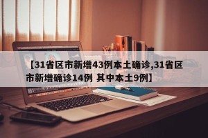 【31省区市新增43例本土确诊,31省区市新增确诊14例 其中本土9例】