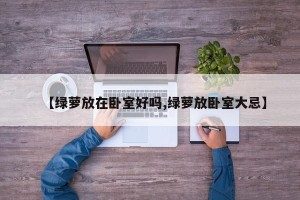 【绿萝放在卧室好吗,绿萝放卧室大忌】