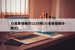 31省新增确诊1228例(31省新增确诊情况)