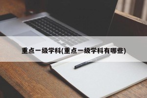 重点一级学科(重点一级学科有哪些)