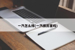 一汽怎么样(一汽很厉害吗)