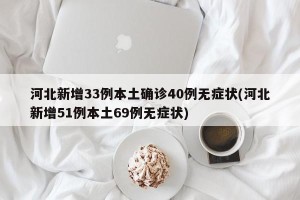 河北新增33例本土确诊40例无症状(河北新增51例本土69例无症状)