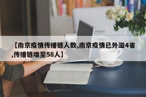 【南京疫情传播链人数,南京疫情已外溢4省,传播链增至58人】