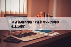 31省新增22例(31省新增22例确诊 本土16例)