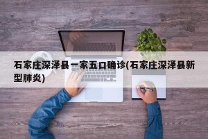石家庄深泽县一家五口确诊(石家庄深泽县新型肺炎)