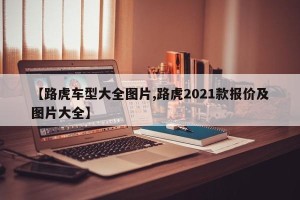 【路虎车型大全图片,路虎2021款报价及图片大全】