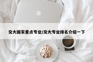 交大国家重点专业/交大专业排名介绍一下