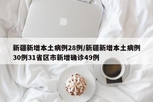 新疆新增本土病例28例/新疆新增本土病例30例31省区市新增确诊49例