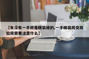 【有没有一手房是精装修的,一手精装房交房验房需要注意什么】