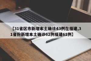 【31省区市新增本土确诊43例在福建,31省份新增本土确诊62例福建61例】