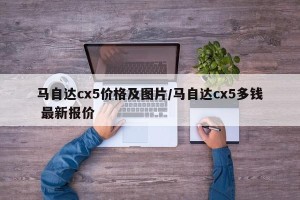 马自达cx5价格及图片/马自达cx5多钱 最新报价