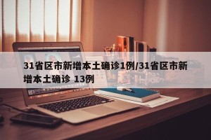 31省区市新增本土确诊1例/31省区市新增本土确诊 13例