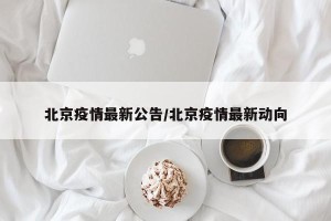 北京疫情最新公告/北京疫情最新动向