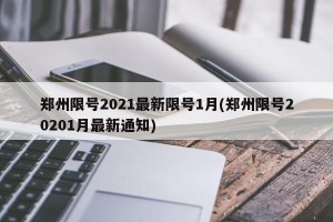 郑州限号2021最新限号1月(郑州限号20201月最新通知)