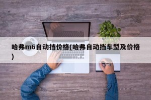 哈弗m6自动挡价格(哈弗自动挡车型及价格)