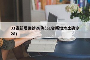 31省新增确诊28例(31省新增本土确诊28)
