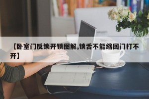 【卧室门反锁开锁图解,锁舌不能缩回门打不开】