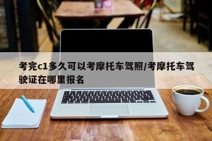 考完c1多久可以考摩托车驾照/考摩托车驾驶证在哪里报名