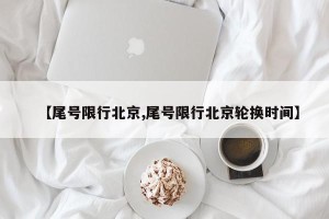 【尾号限行北京,尾号限行北京轮换时间】