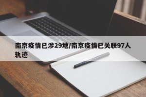 南京疫情已涉29地/南京疫情已关联97人轨迹