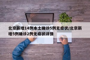 北京新增14例本土确诊5例无症状/北京新增5例确诊2例无症状详情