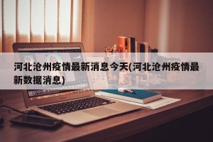 河北沧州疫情最新消息今天(河北沧州疫情最新数据消息)