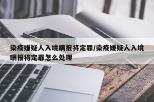 染疫嫌疑人入境瞒报将定罪/染疫嫌疑人入境瞒报将定罪怎么处理