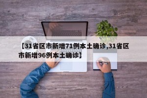 【31省区市新增71例本土确诊,31省区市新增96例本土确诊】