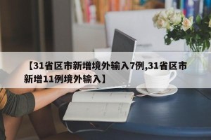 【31省区市新增境外输入7例,31省区市新增11例境外输入】