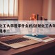 沈阳化工大学是学什么的/沈阳化工大学是本一还是本二
