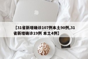 【31省新增确诊107例本土90例,31省新增确诊19例 本土4例】