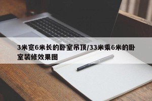 3米宽6米长的卧室吊顶/33米乘6米的卧室装修效果图