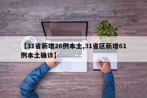 【31省新增26例本土,31省区新增61例本土确诊】