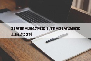 31省昨日增47例本土/昨日31省新增本土确诊55例