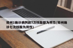 郑州1确诊病例前7次核酸都为阴性(郑州确诊七次核酸为阴性)