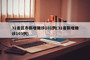 31省区市新增确诊101例(31省新增确诊103例)