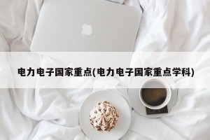 电力电子国家重点(电力电子国家重点学科)
