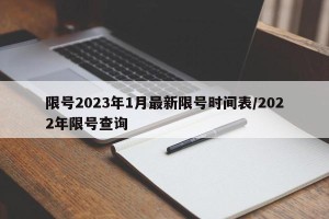 限号2023年1月最新限号时间表/2022年限号查询
