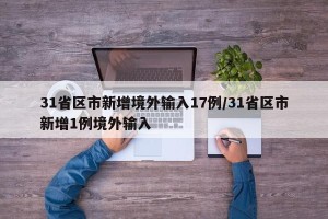 31省区市新增境外输入17例/31省区市新增1例境外输入