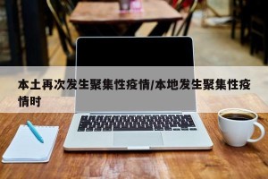 本土再次发生聚集性疫情/本地发生聚集性疫情时