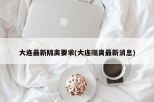 大连最新隔离要求(大连隔离最新消息)