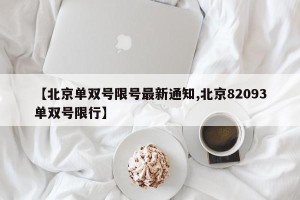 【北京单双号限号最新通知,北京82093单双号限行】