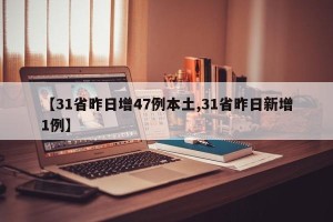 【31省昨日增47例本土,31省昨日新增1例】